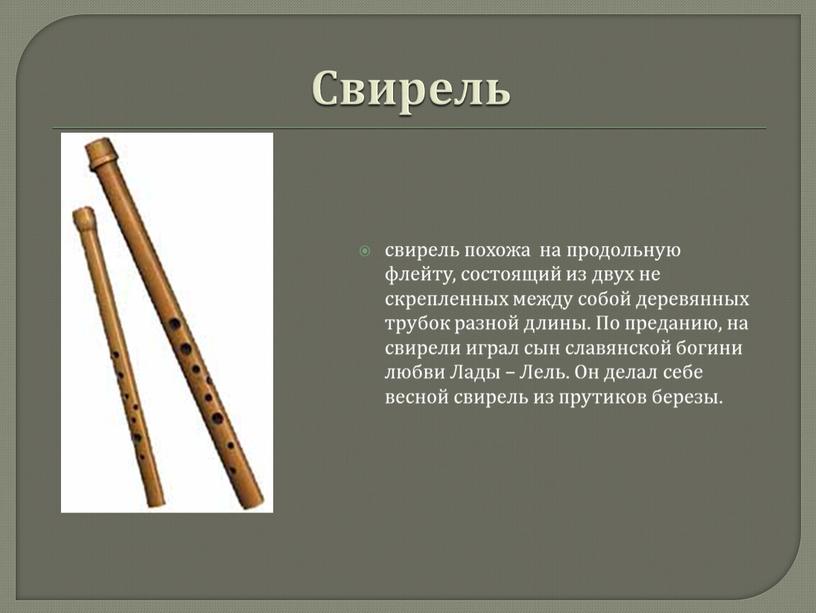 Свирель свирель похожа на продольную флейту, состоящий из двух не скрепленных между собой деревянных трубок разной длины