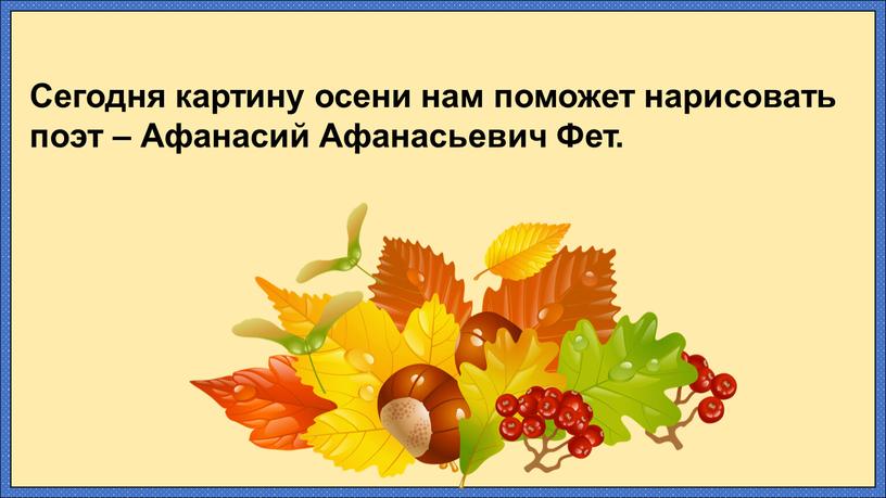 Сегодня картину осени нам поможет нарисовать поэт –