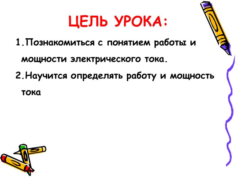 ЦЕЛЬ УРОКА: Познакомиться с понятием работы и мощности электрического тока