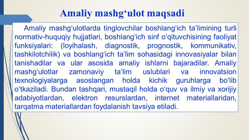 Amaliy mashg‘ulot maqsadi Amaliy mashg‘ulotlarda tinglovchilar boshlang‘ich ta’limining turli normativ-huquqiy hujjatlari, boshlang‘ich sinf o‘qituvchisining faoliyat funksiyalari: (loyihalash, diagnostik, prognostik, kommunikativ, tashkilotchilik) va boshlang‘ich ta’lim sohasidagi…