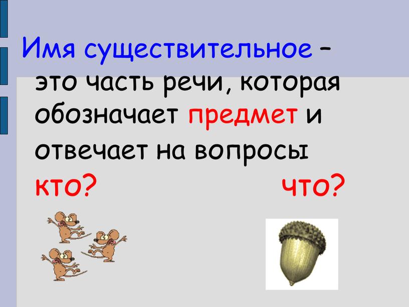 Имя существительное – это часть речи, которая обозначает предмет и отвечает на вопросы кто? что?