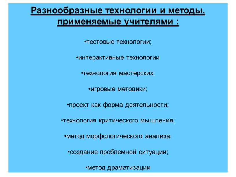 Разнообразные технологии и методы, применяемые учителями : тестовые технологии; интерактивные технологии технология мастерских; игровые методики; проект как форма деятельности; технология критического мышления; метод морфологического анализа;…