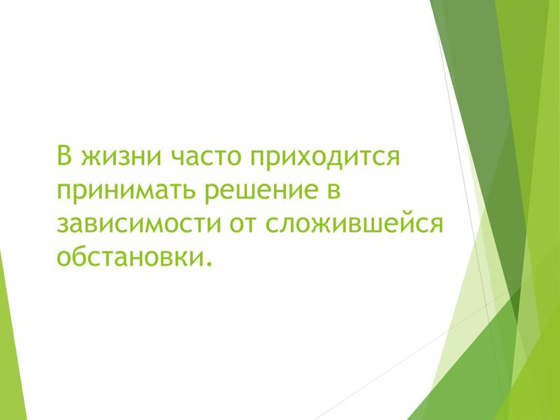 В жизни часто приходится принимать решение в зависимости от сложившейся обстановки