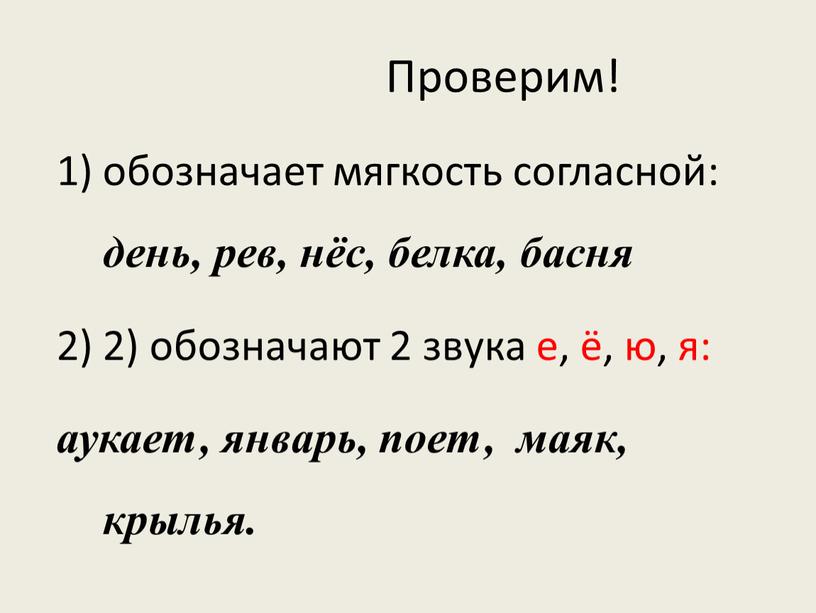 обозначает мягкость согласной: день, рев, нёс, белка, басня 2) обозначают 2 звука е, ё, ю, я: аукает, январь, поет, маяк, крылья. Проверим!