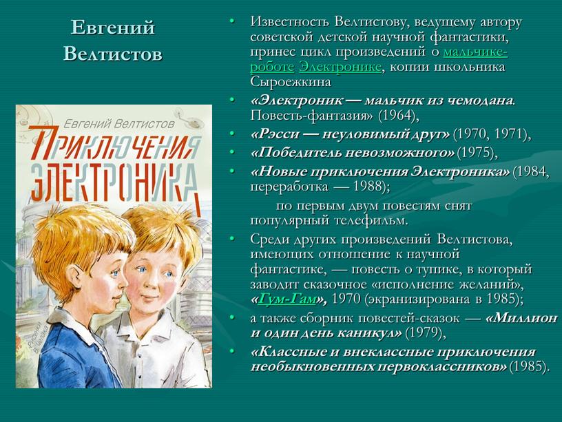 Евгений Велтистов Известность Велтистову, ведущему автору советской детской научной фантастики, принес цикл произведений о мальчике-роботе