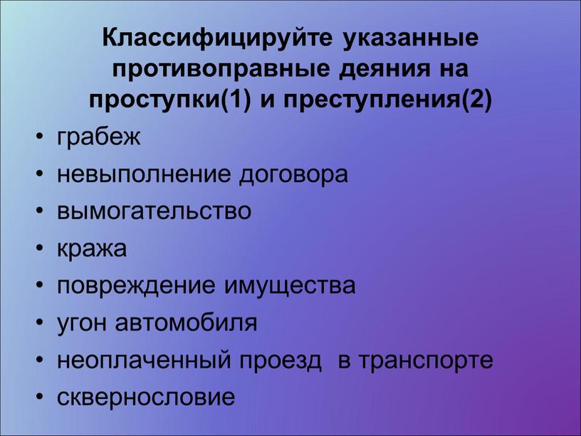 Классифицируйте указанные противоправные деяния на проступки(1) и преступления(2) грабеж невыполнение договора вымогательство кража повреждение имущества угон автомобиля неоплаченный проезд в транспорте сквернословие