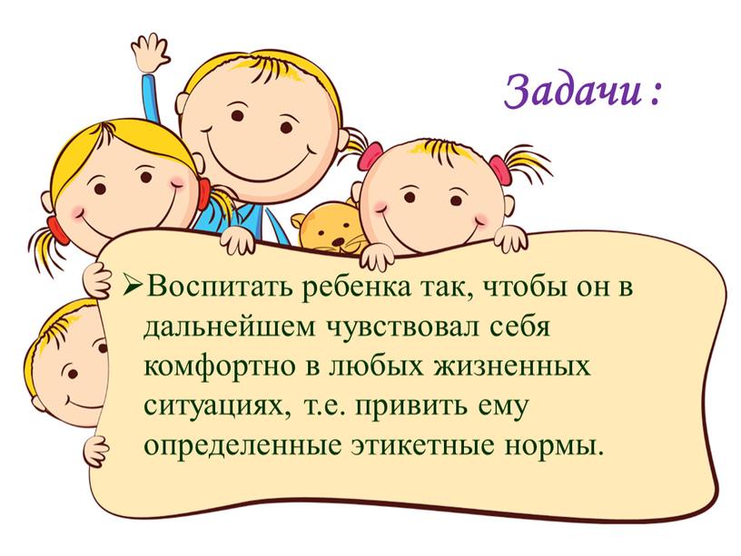 Задачи : Воспитать ребенка так, чтобы он в дальнейшем чувствовал себя комфортно в любых жизненных ситуациях, т