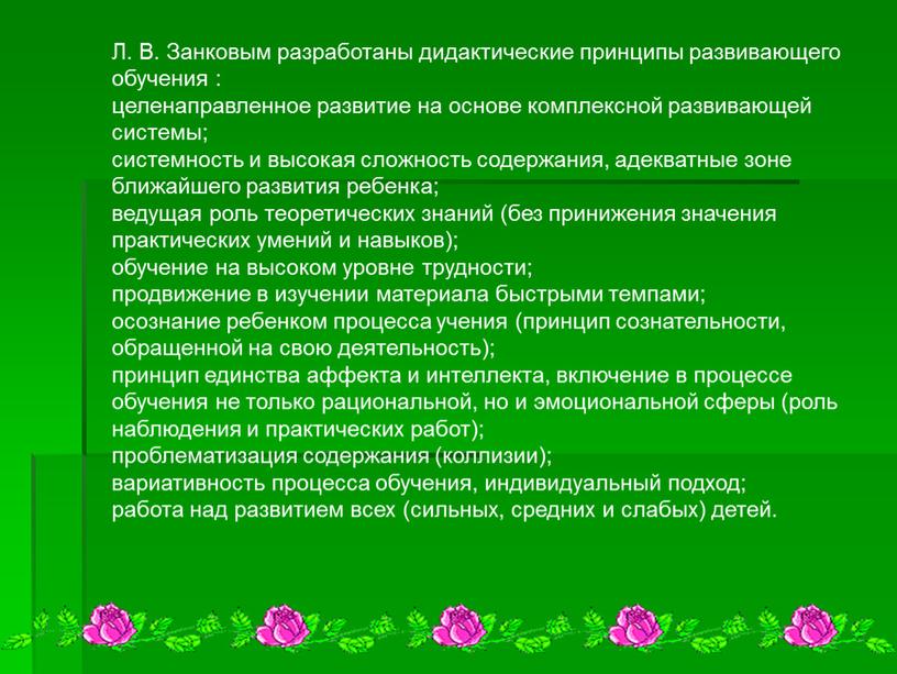 Л. В. Занковым разработаны дидактические принципы развивающего обучения : целенаправленное развитие на основе комплексной развивающей системы; системность и высокая сложность содержания, адекватные зоне ближайшего развития…