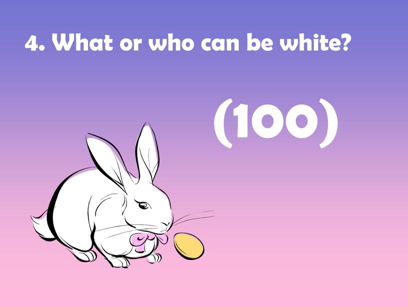 What or who can be white? (100)