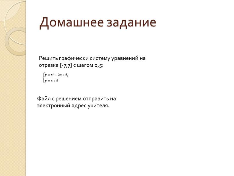 Домашнее задание Решить графически систему уравнений на отрезке [-7;7] c шагом 0,5: