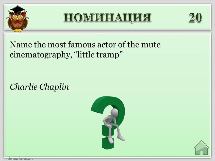НОМИНАЦИЯ 20 Charlie Chaplin Name the most famous actor of the mute cinematography, “little tramp”