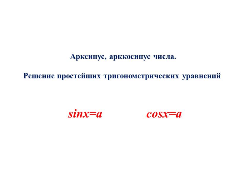 Арксинус, арккосинус числа. Решение простейших тригонометрических уравнений sinx=a cosx=a