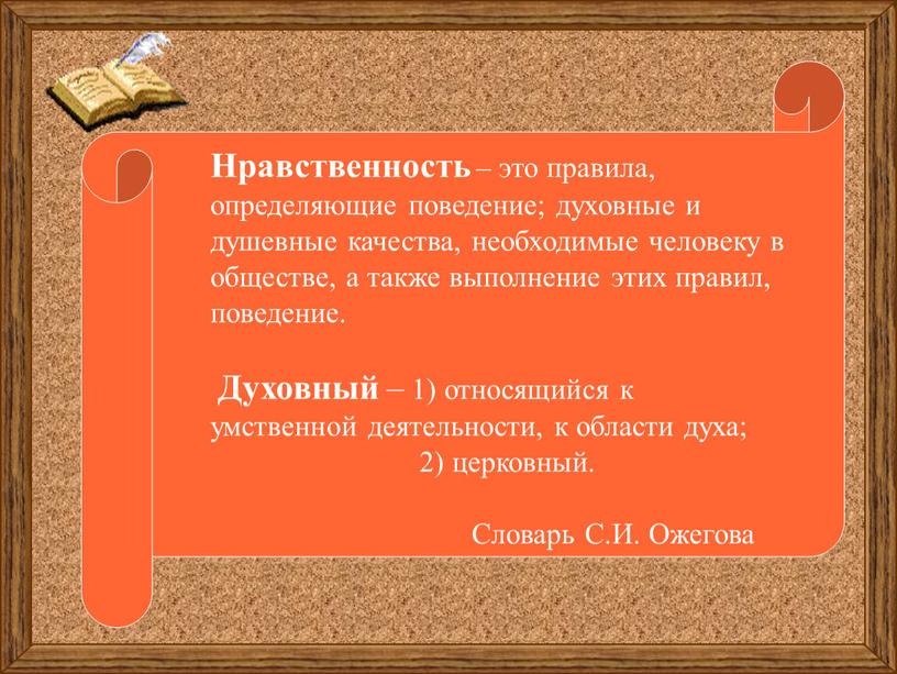 Нравственность – это правила, определяющие поведение; духовные и душевные качества, необходимые человеку в обществе, а также выполнение этих правил, поведение