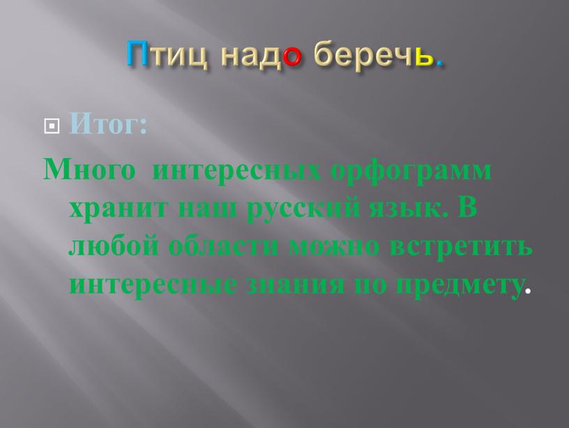 Птиц надо беречь. Итог: Много интересных орфограмм хранит наш русский язык