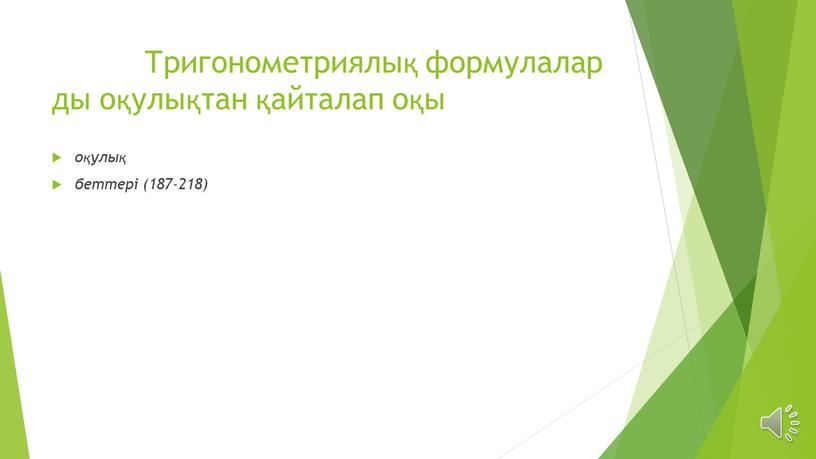 Тригонометриялық формулалар ды оқулықтан қайталап оқы оқулық беттері (187-218)