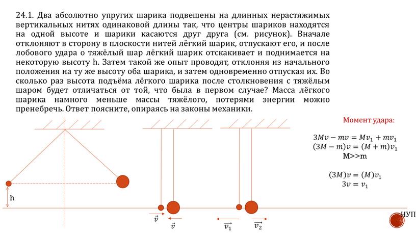 Два абсолютно упругих шарика подвешены на длинных нерастяжимых вертикальных нитях одинаковой длины так, что центры шариков находятся на одной высоте и шарики касаются друг друга…