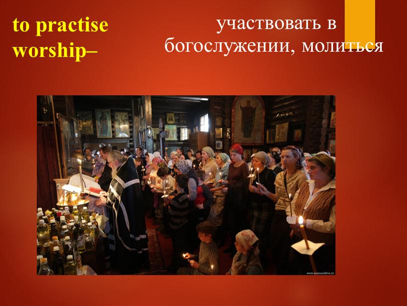 to practise worship– участвовать в богослужении, молиться