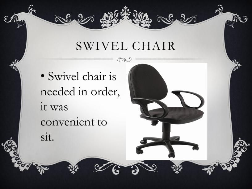 Swivel chair is needed in order, it was convenient to sit