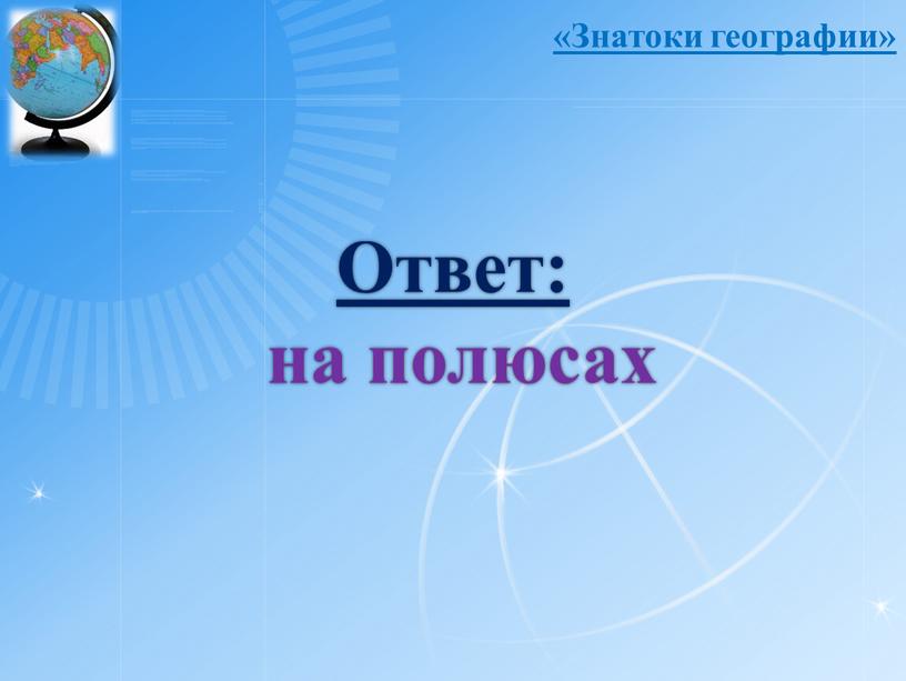 Ответ: на полюсах «Знатоки географии»