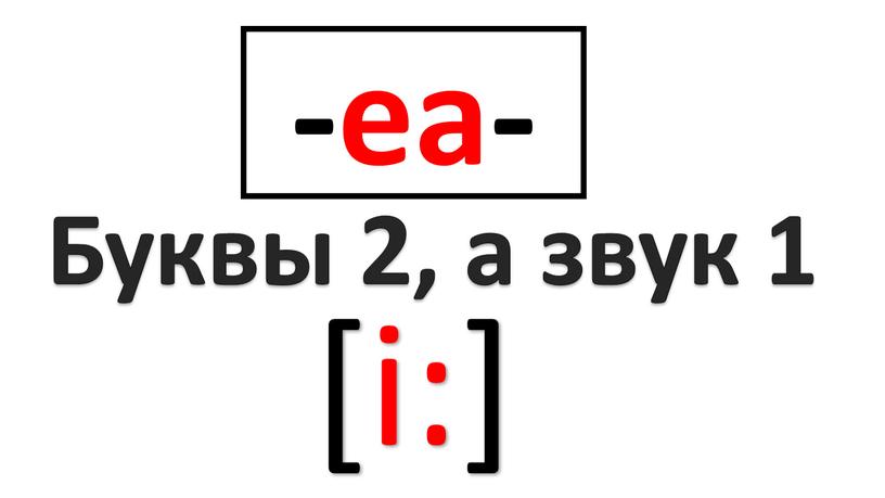 -ea- Буквы 2, а звук 1 [i:]