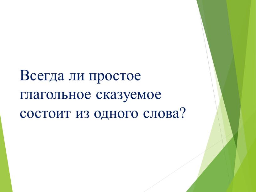 Всегда ли простое глагольное сказуемое состоит из одного слова?