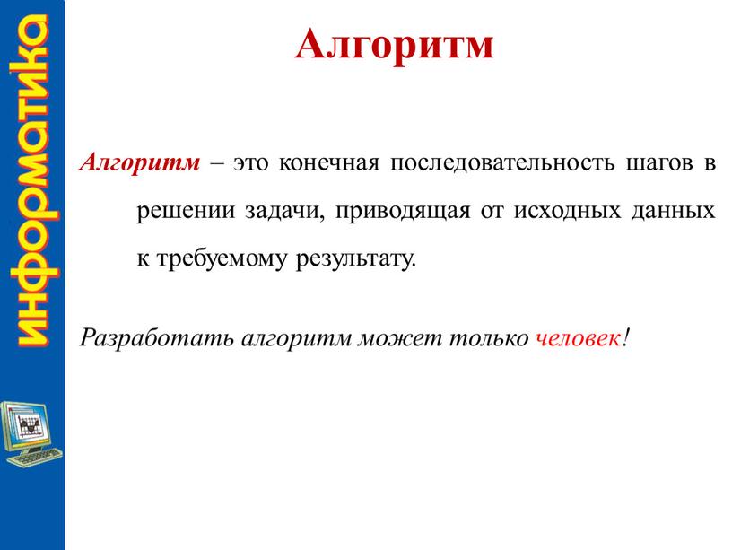 Алгоритм Алгоритм – это конечная последовательность шагов в решении задачи, приводящая от исходных данных к требуемому результату