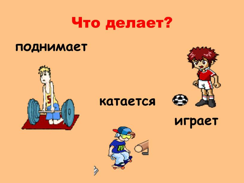 Что делает? поднимает катается играет