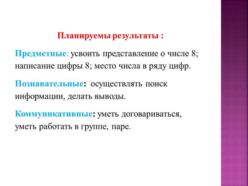 Планируемы результаты : Предметные : усвоить представление о числе 8; написание цифры 8; место числа в ряду цифр