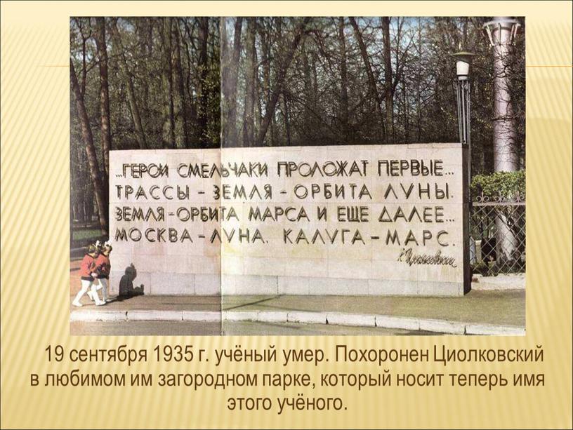Похоронен Циолковский в любимом им загородном парке, который носит теперь имя этого учёного