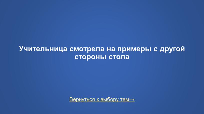 Вернуться к выбору тем→ Учительница смотрела на примеры с другой стороны стола