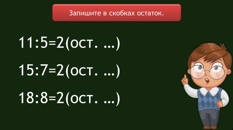 Запишите в скобках остаток. 11:5=2(ост