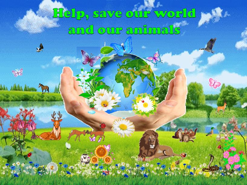 Help, save our world and our animals