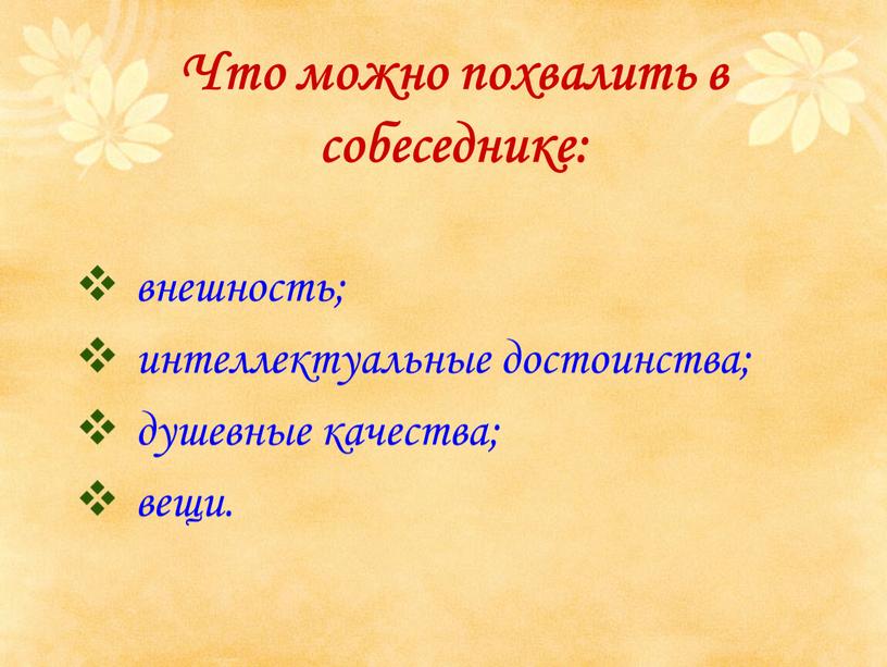 Что можно похвалить в собеседнике: внешность; интеллектуальные достоинства; душевные качества; вещи