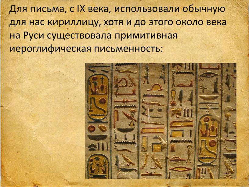 Для письма, с IX века, использовали обычную для нас кириллицу, хотя и до этого около века на