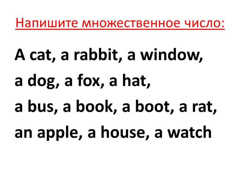 Напишите множественное число: A cat, a rabbit, a window, a dog, a fox, a hat, a bus, a book, a boot, a rat, an apple,…