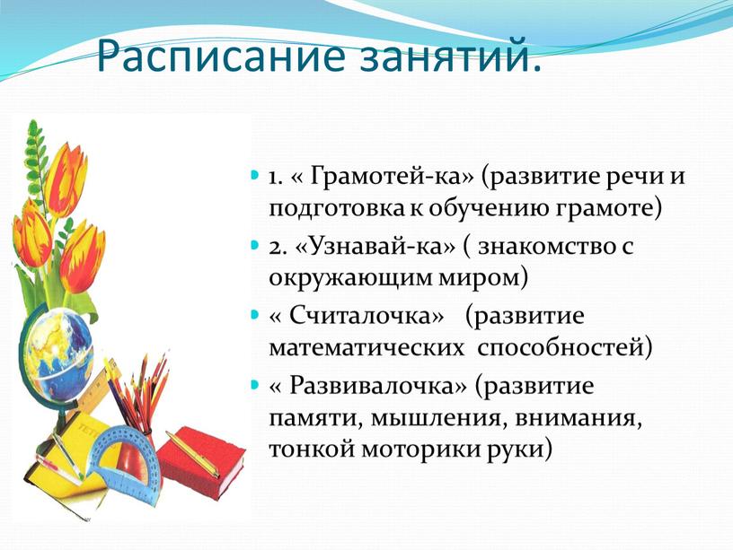 Расписание занятий. 1. « Грамотей-ка» (развитие речи и подготовка к обучению грамоте) 2