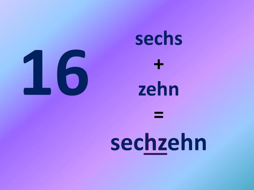 16 sechs + zehn = sechzehn