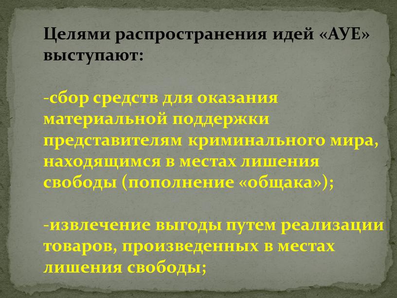 Целями распространения идей «АУЕ» выступают: сбор средств для оказания материальной поддержки представителям криминального мира, находящимся в местах лишения свободы (пополнение «общака»); извлечение выгоды путем реализации…