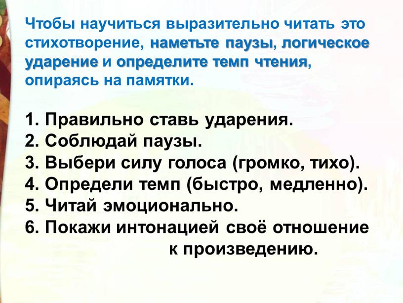 Чтобы научиться выразительно читать это стихотворение, наметьте паузы, логическое ударение и определите темп чтения, опираясь на памятки