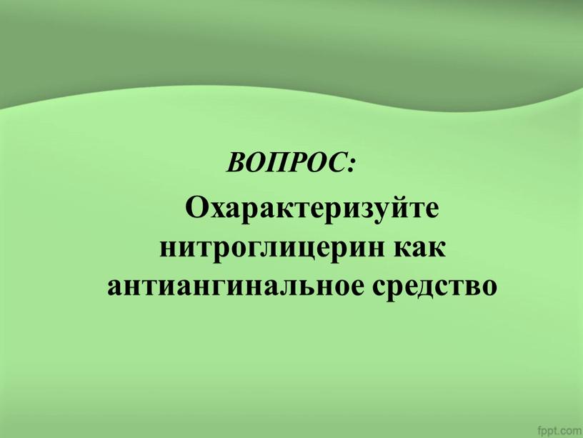 ВОПРОС: Охарактеризуйте нитроглицерин как антиангинальное средство