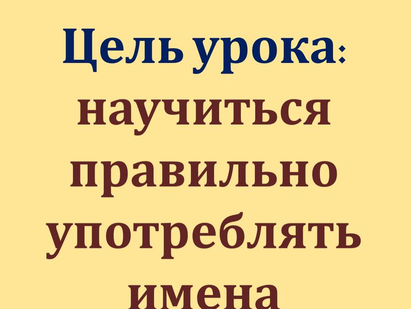 Цель урока: научиться правильно употреблять имена прилагательные