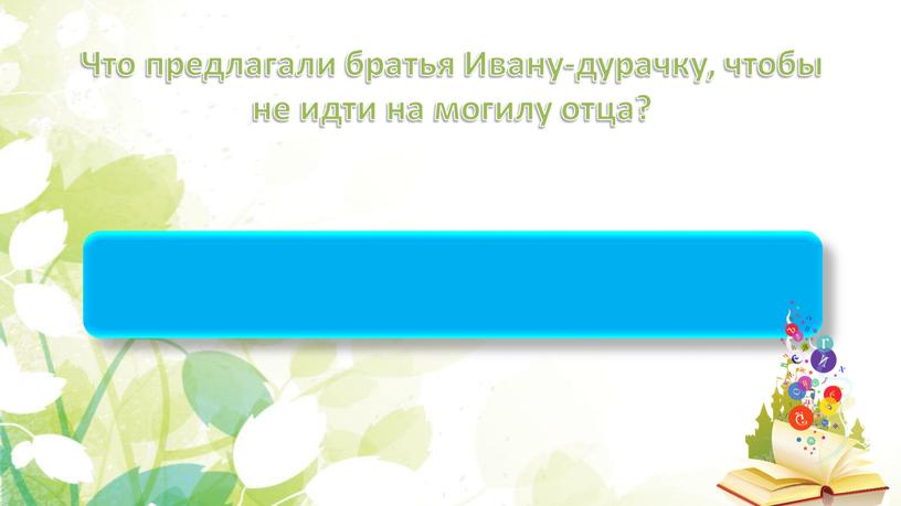 Что предлагали братья Ивану-дурачку, чтобы не идти на могилу отца?