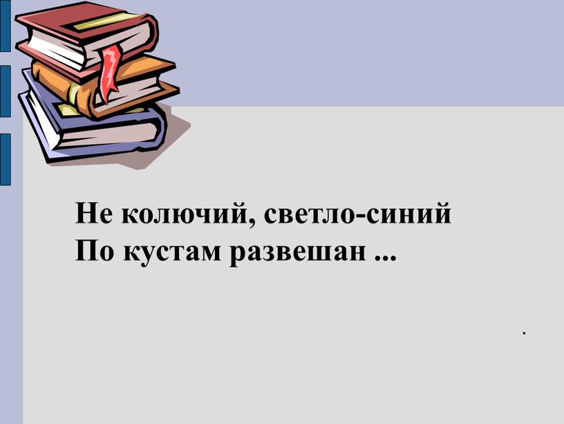 Не колючий, светло-синий По кустам развешан