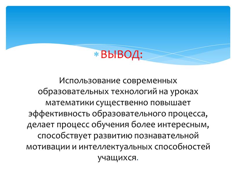 ВЫВОД: Использование современных образовательных технологий на уроках математики существенно повышает эффективность образовательного процесса, делает процесс обучения более интересным, способствует развитию познавательной мотивации и интеллектуальных способностей…