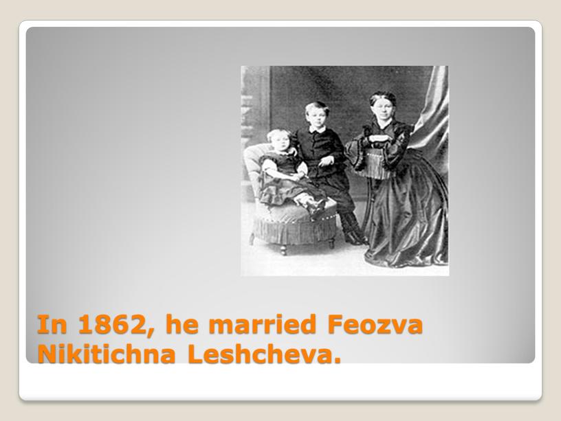 In 1862, he married Feozva Nikitichna