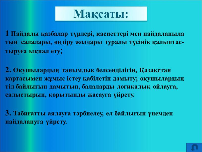 Мақсаты: 1 Пайдалы қазбалар түрлері, қасиеттері мен пайдаланыла тын салалары, өндіру жолдары туралы түсінік қалыптас- тыруға ықпал ету; 2