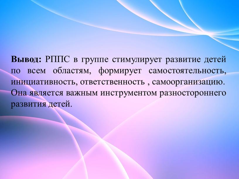 Вывод: РППС в группе стимулирует развитие детей по всем областям, формирует самостоятельность, инициативность, ответственность , самоорганизацию