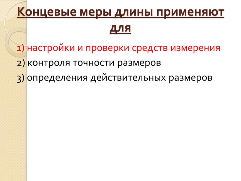 Концевые меры длины применяют для 1) настройки и проверки средств измерения 2) контроля точности размеров 3) определения действительных размеров