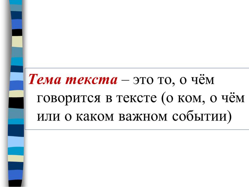 Тема текста – это то, о чём говорится в тексте (о ком, о чём или о каком важном событии)