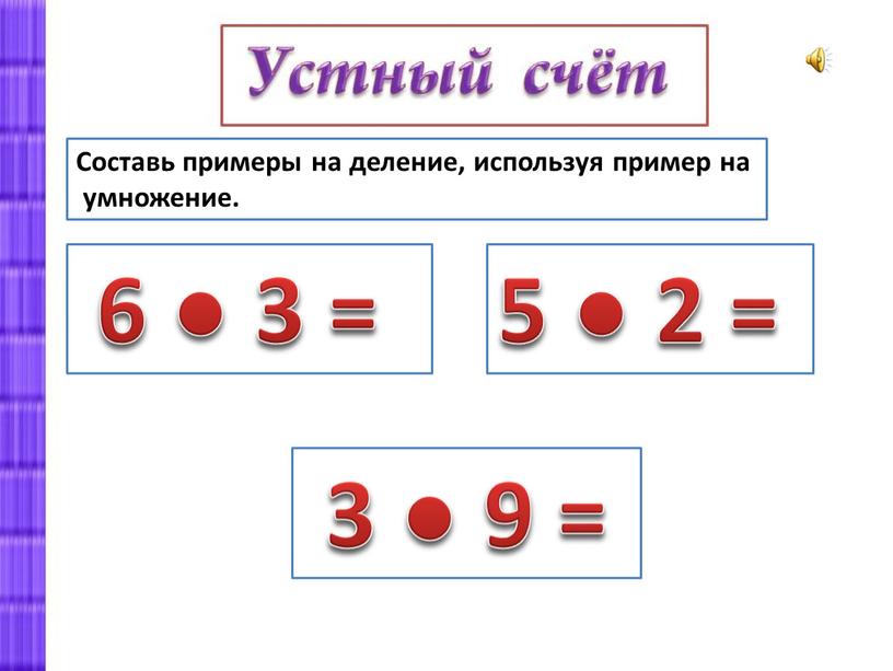 Составь примеры на деление, используя пример на умножение